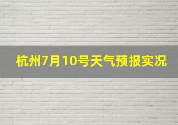 杭州7月10号天气预报实况