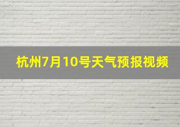 杭州7月10号天气预报视频