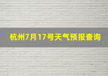 杭州7月17号天气预报查询