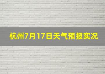 杭州7月17日天气预报实况