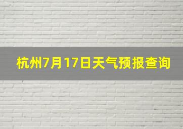 杭州7月17日天气预报查询