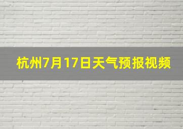 杭州7月17日天气预报视频