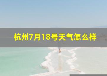 杭州7月18号天气怎么样