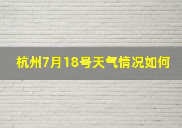 杭州7月18号天气情况如何