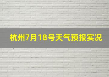 杭州7月18号天气预报实况