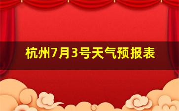 杭州7月3号天气预报表