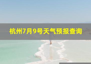 杭州7月9号天气预报查询