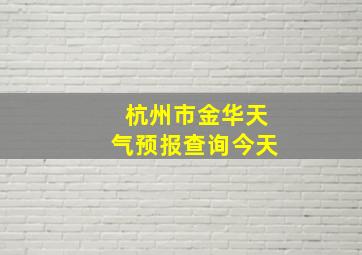 杭州市金华天气预报查询今天