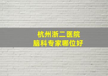 杭州浙二医院脑科专家哪位好