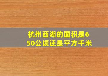 杭州西湖的面积是650公顷还是平方千米