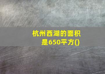 杭州西湖的面积是650平方()