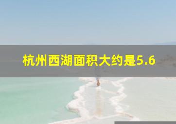 杭州西湖面积大约是5.6