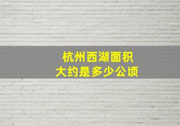 杭州西湖面积大约是多少公顷