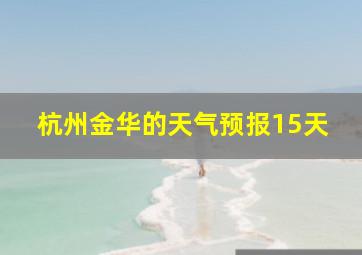 杭州金华的天气预报15天