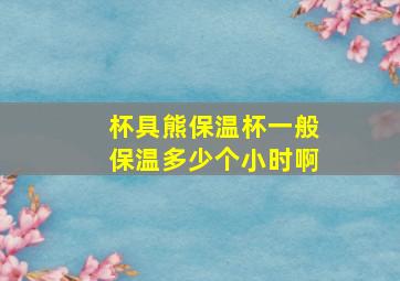 杯具熊保温杯一般保温多少个小时啊