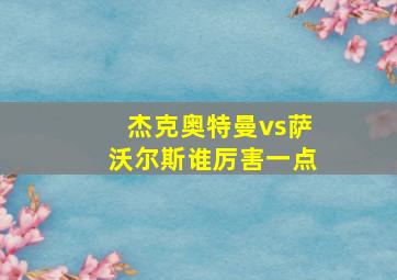 杰克奥特曼vs萨沃尔斯谁厉害一点