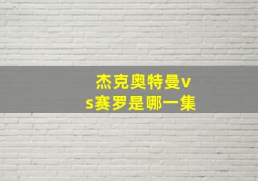 杰克奥特曼vs赛罗是哪一集