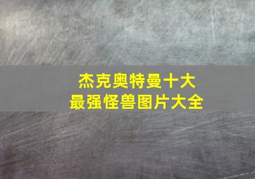 杰克奥特曼十大最强怪兽图片大全