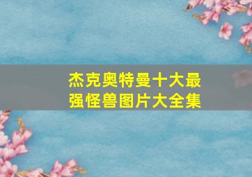 杰克奥特曼十大最强怪兽图片大全集