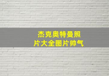 杰克奥特曼照片大全图片帅气