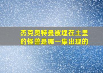 杰克奥特曼被埋在土里的怪兽是哪一集出现的