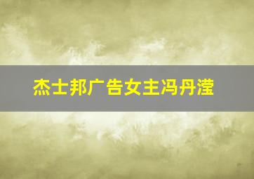 杰士邦广告女主冯丹滢