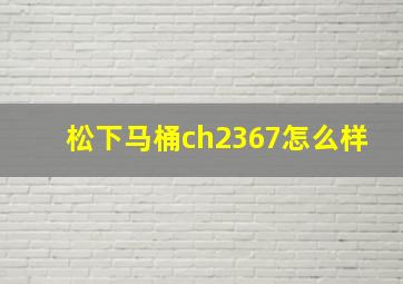 松下马桶ch2367怎么样