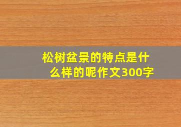 松树盆景的特点是什么样的呢作文300字