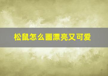 松鼠怎么画漂亮又可爱