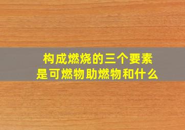 构成燃烧的三个要素是可燃物助燃物和什么