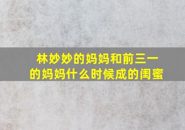 林妙妙的妈妈和前三一的妈妈什么时候成的闺蜜