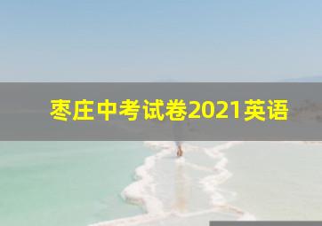 枣庄中考试卷2021英语