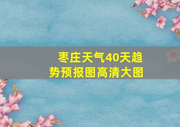 枣庄天气40天趋势预报图高清大图