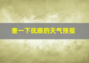 查一下抚顺的天气预报