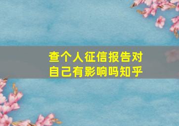 查个人征信报告对自己有影响吗知乎