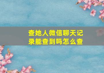 查她人微信聊天记录能查到吗怎么查