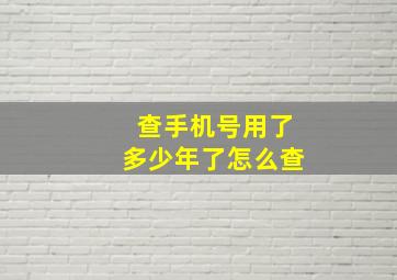 查手机号用了多少年了怎么查