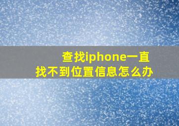 查找iphone一直找不到位置信息怎么办