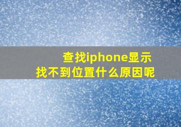 查找iphone显示找不到位置什么原因呢