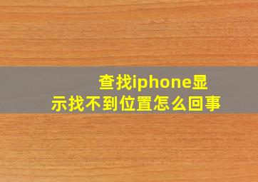 查找iphone显示找不到位置怎么回事