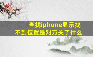 查找iphone显示找不到位置是对方关了什么