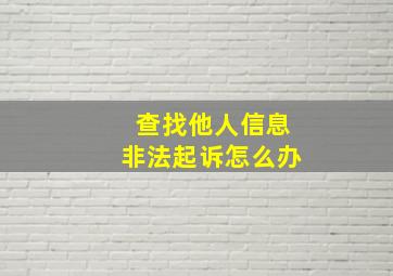 查找他人信息非法起诉怎么办