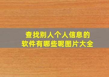 查找别人个人信息的软件有哪些呢图片大全