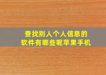 查找别人个人信息的软件有哪些呢苹果手机