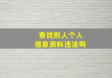 查找别人个人信息资料违法吗