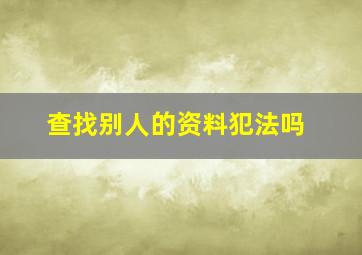 查找别人的资料犯法吗