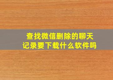 查找微信删除的聊天记录要下载什么软件吗