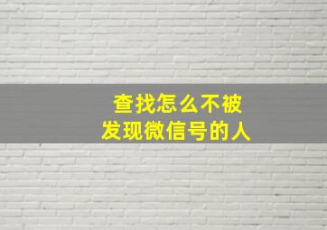 查找怎么不被发现微信号的人