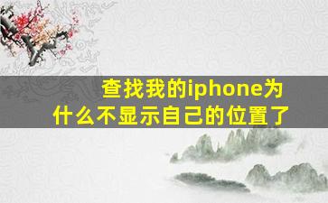 查找我的iphone为什么不显示自己的位置了