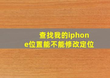 查找我的iphone位置能不能修改定位